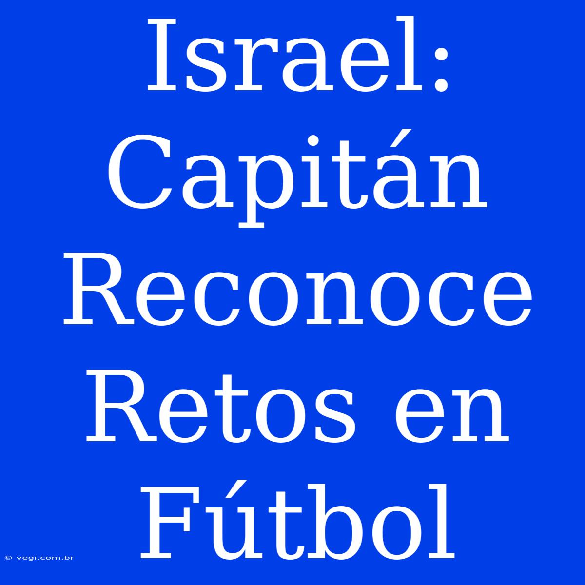 Israel: Capitán Reconoce Retos En Fútbol