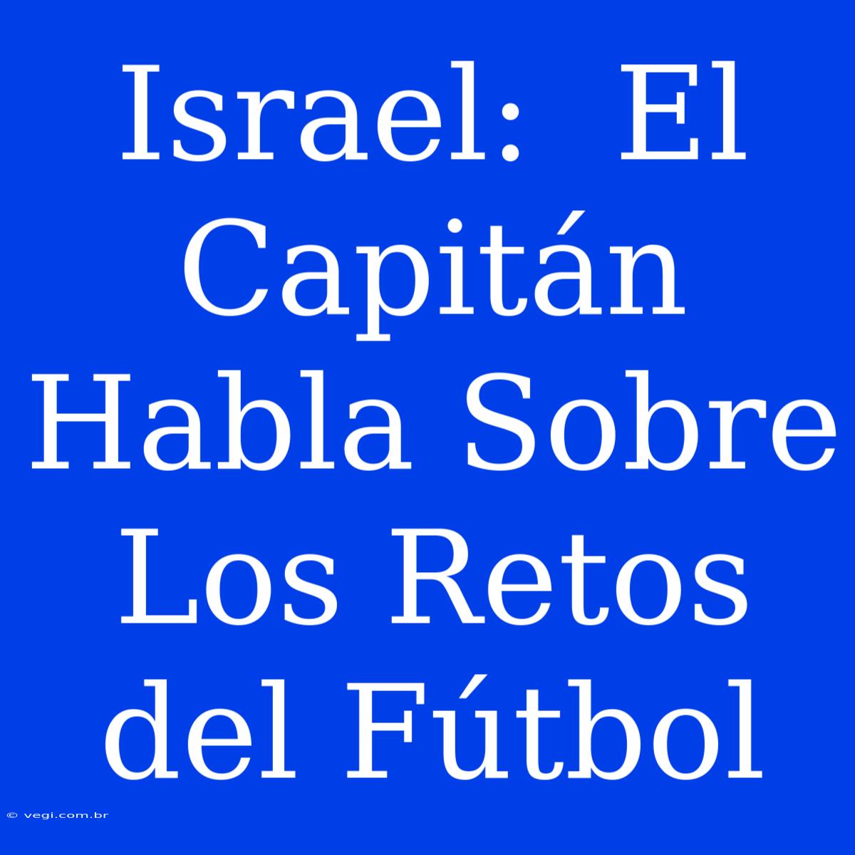 Israel:  El Capitán Habla Sobre Los Retos Del Fútbol