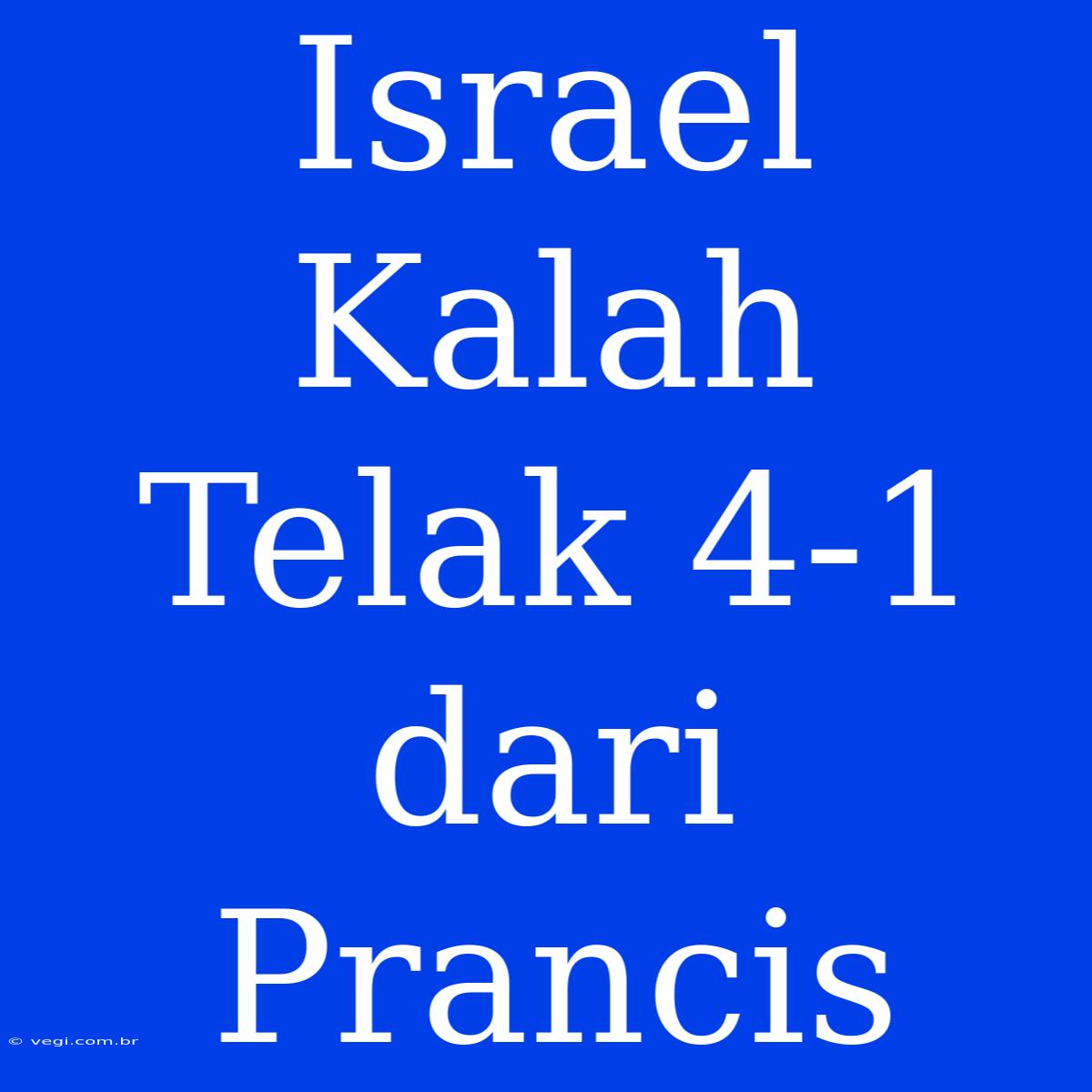 Israel Kalah Telak 4-1 Dari Prancis