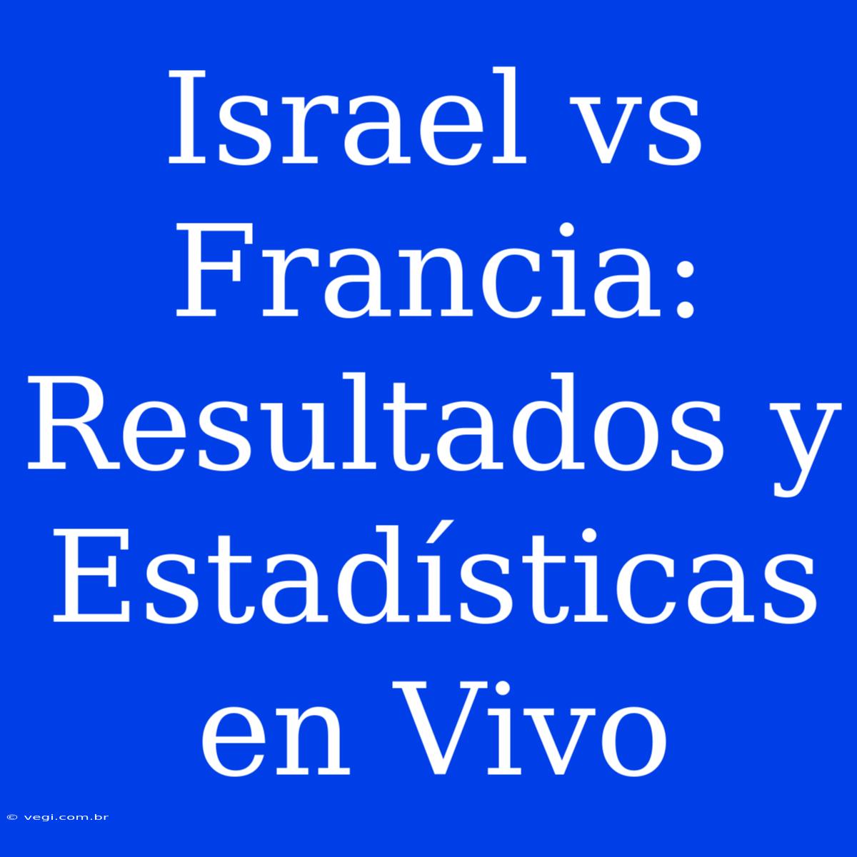 Israel Vs Francia: Resultados Y Estadísticas En Vivo 