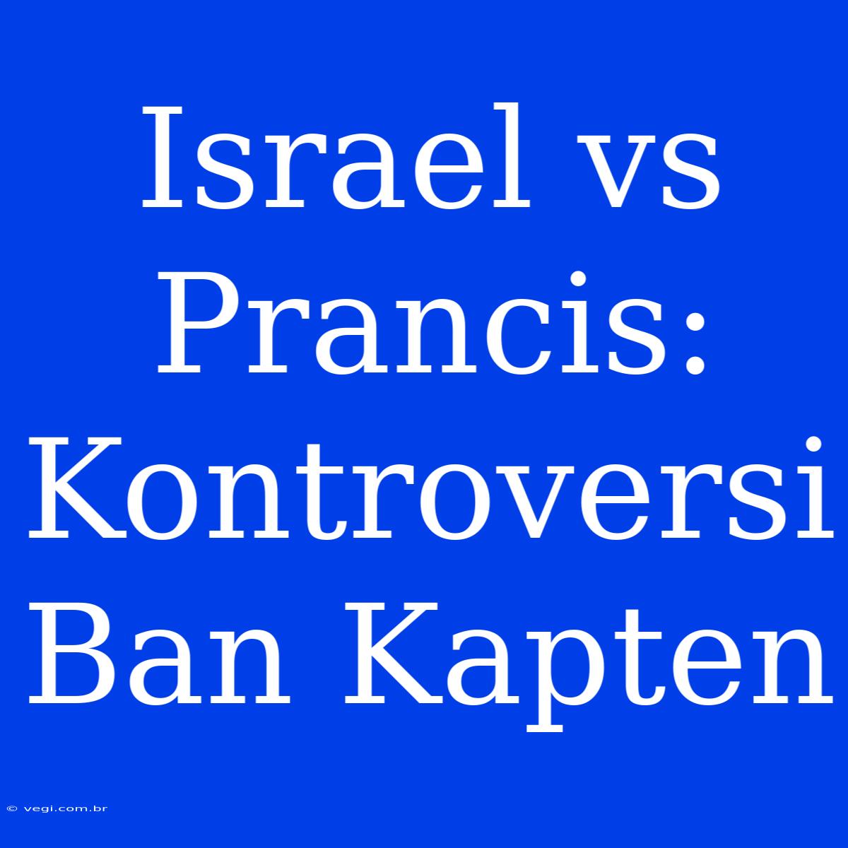 Israel Vs Prancis: Kontroversi Ban Kapten