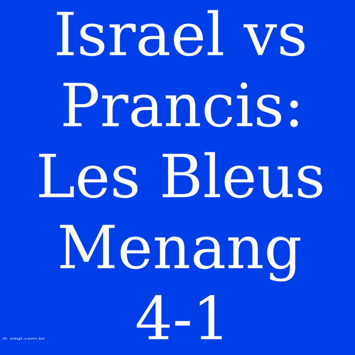 Israel Vs Prancis: Les Bleus Menang 4-1