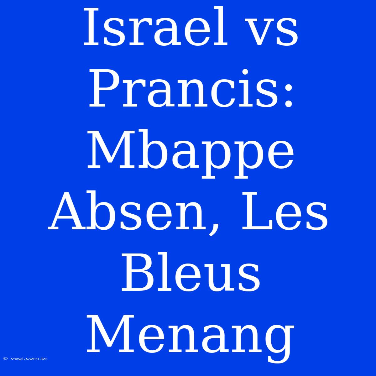 Israel Vs Prancis: Mbappe Absen, Les Bleus Menang