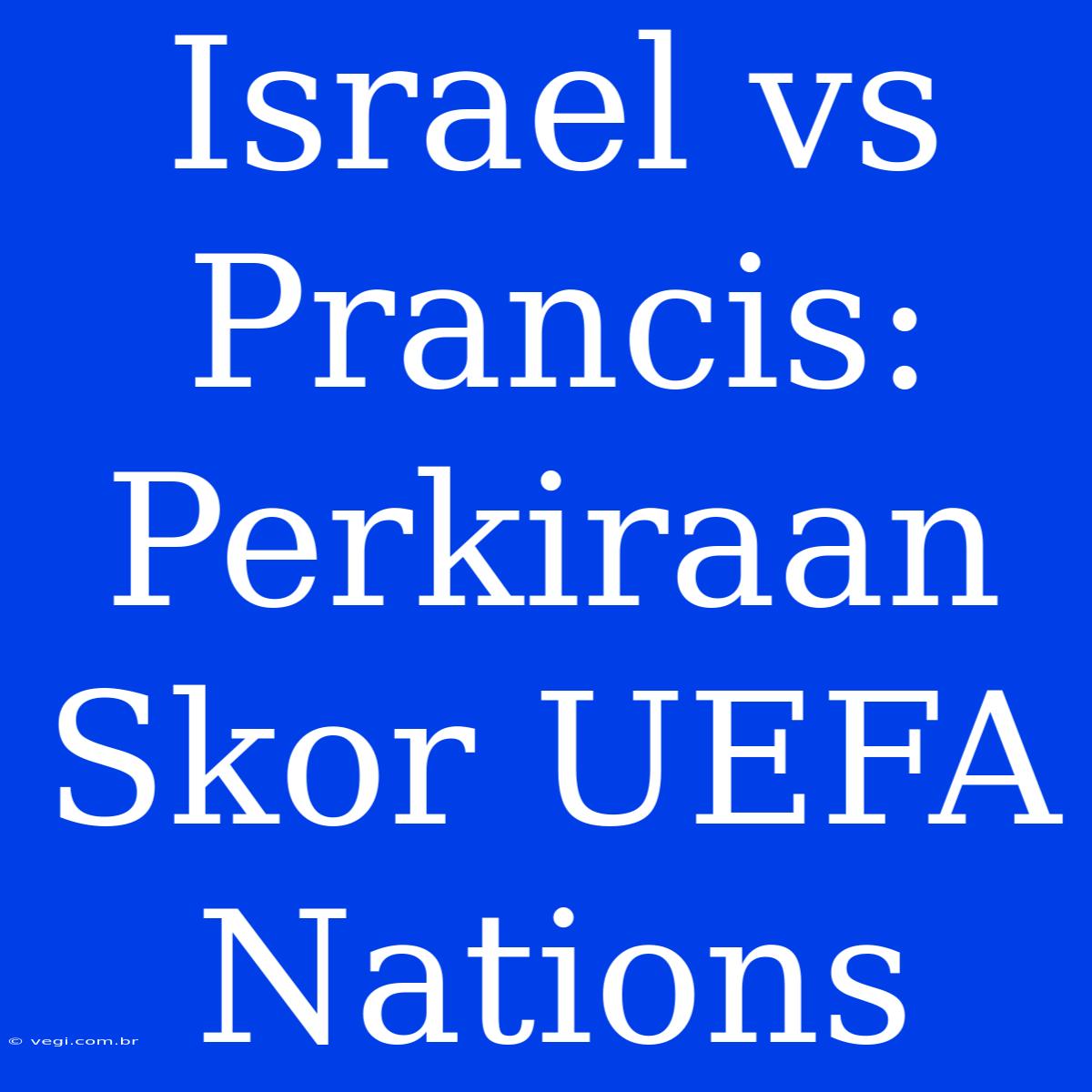 Israel Vs Prancis: Perkiraan Skor UEFA Nations