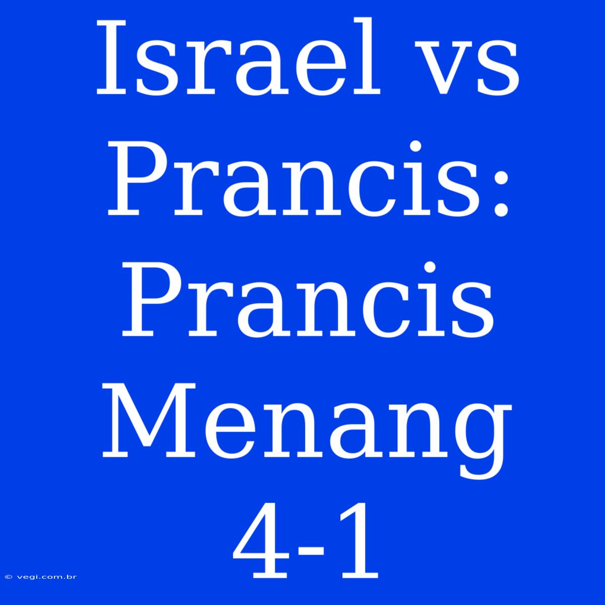 Israel Vs Prancis: Prancis Menang 4-1