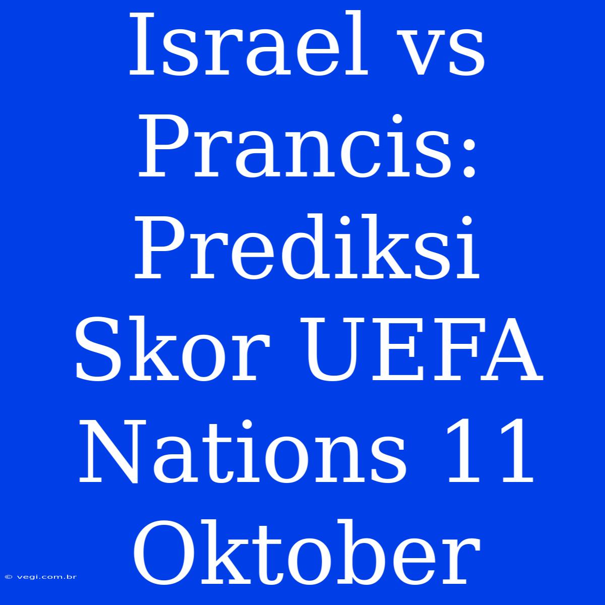 Israel Vs Prancis: Prediksi Skor UEFA Nations 11 Oktober 