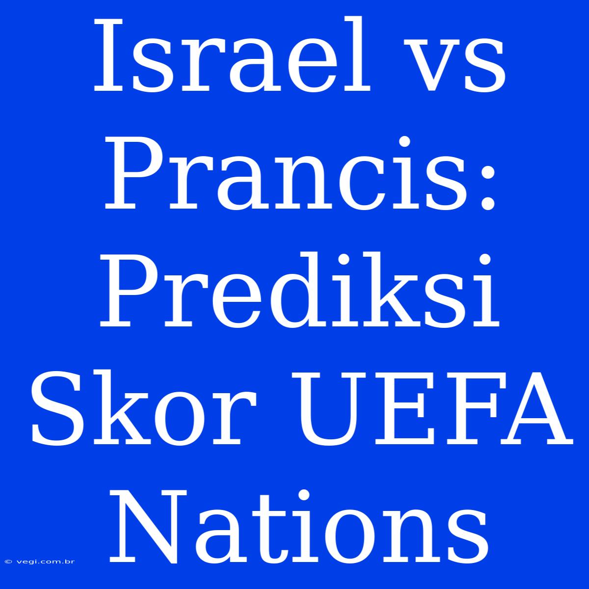 Israel Vs Prancis: Prediksi Skor UEFA Nations