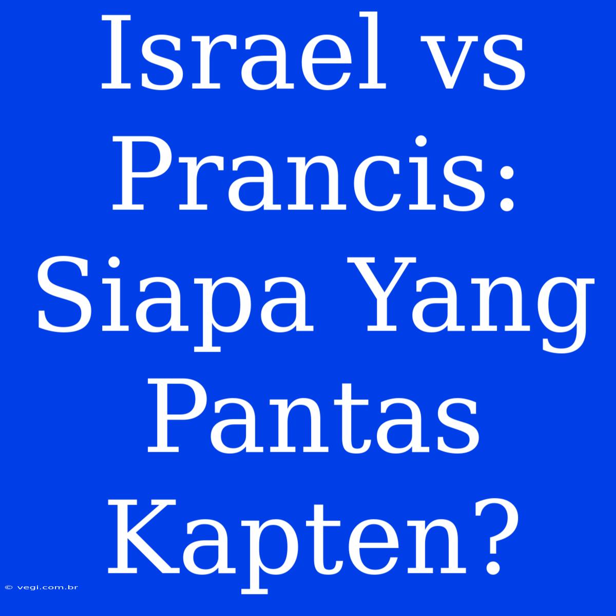 Israel Vs Prancis: Siapa Yang Pantas Kapten?