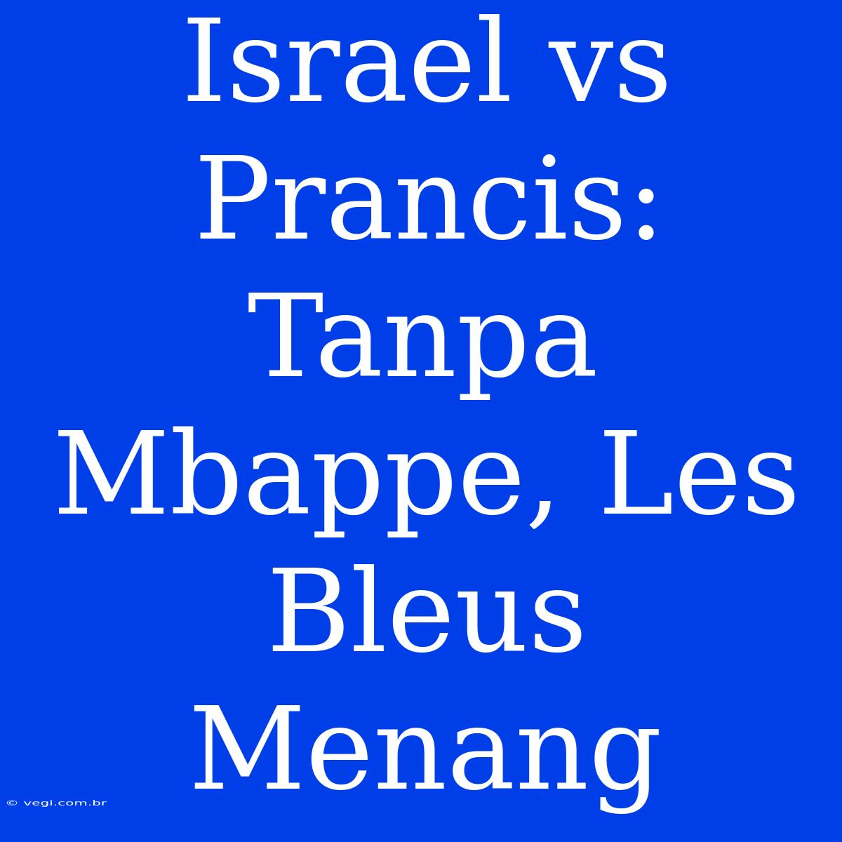 Israel Vs Prancis: Tanpa Mbappe, Les Bleus Menang