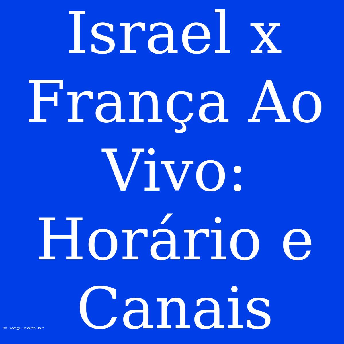 Israel X França Ao Vivo: Horário E Canais  