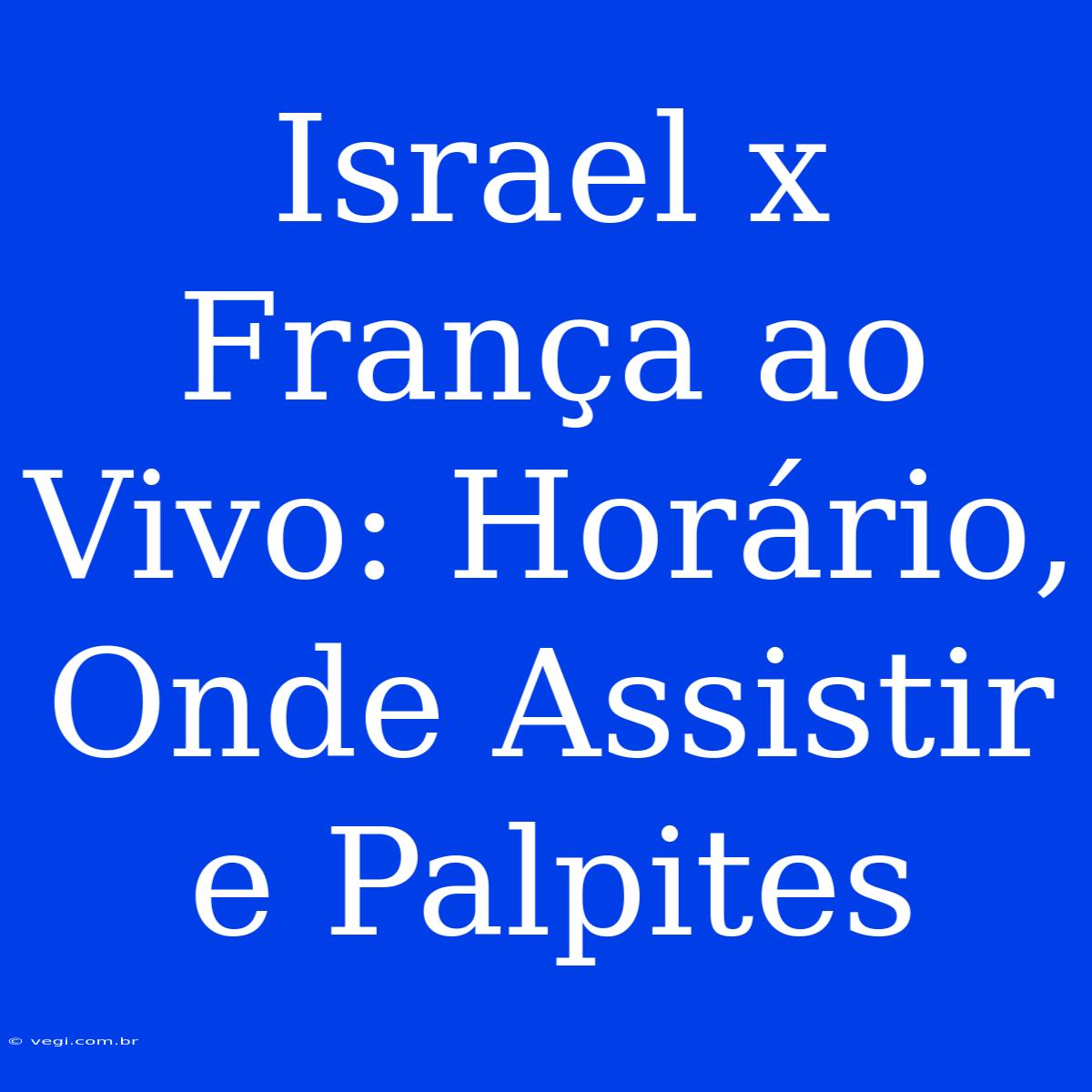 Israel X França Ao Vivo: Horário, Onde Assistir E Palpites