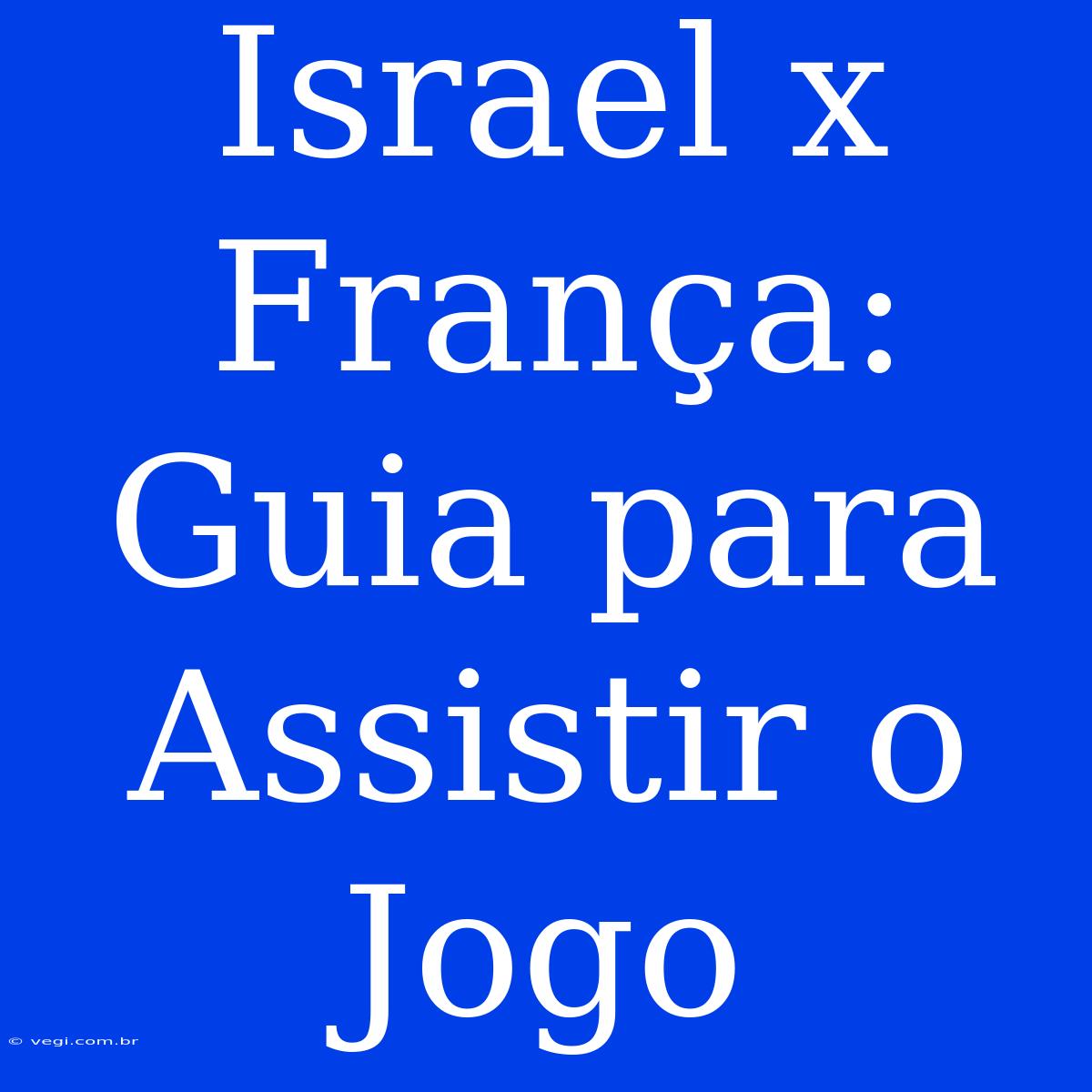 Israel X França: Guia Para Assistir O Jogo