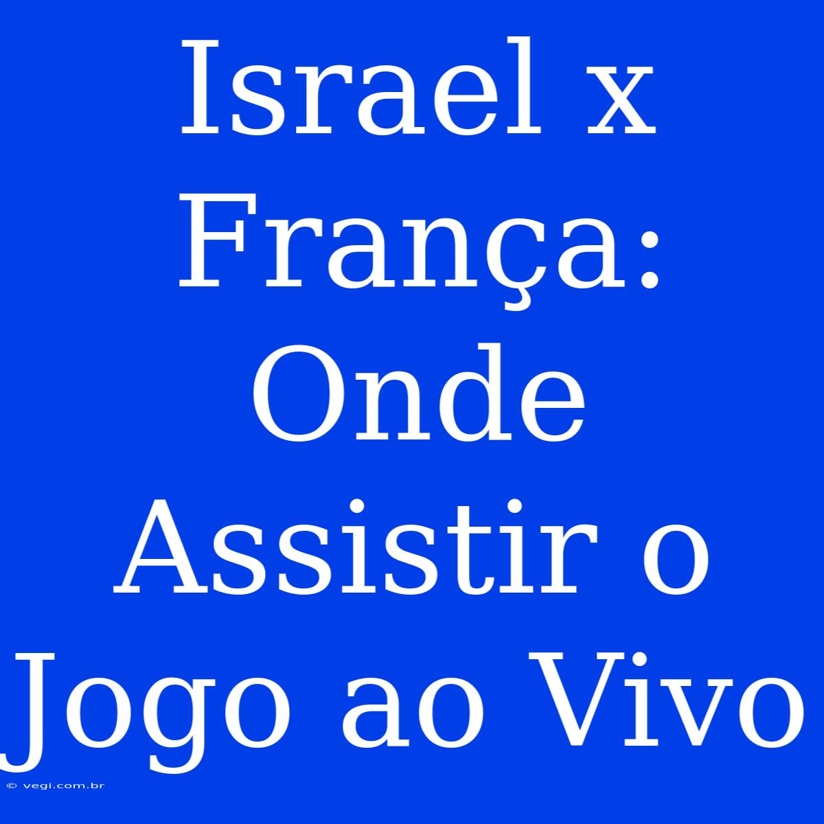 Israel X França: Onde Assistir O Jogo Ao Vivo