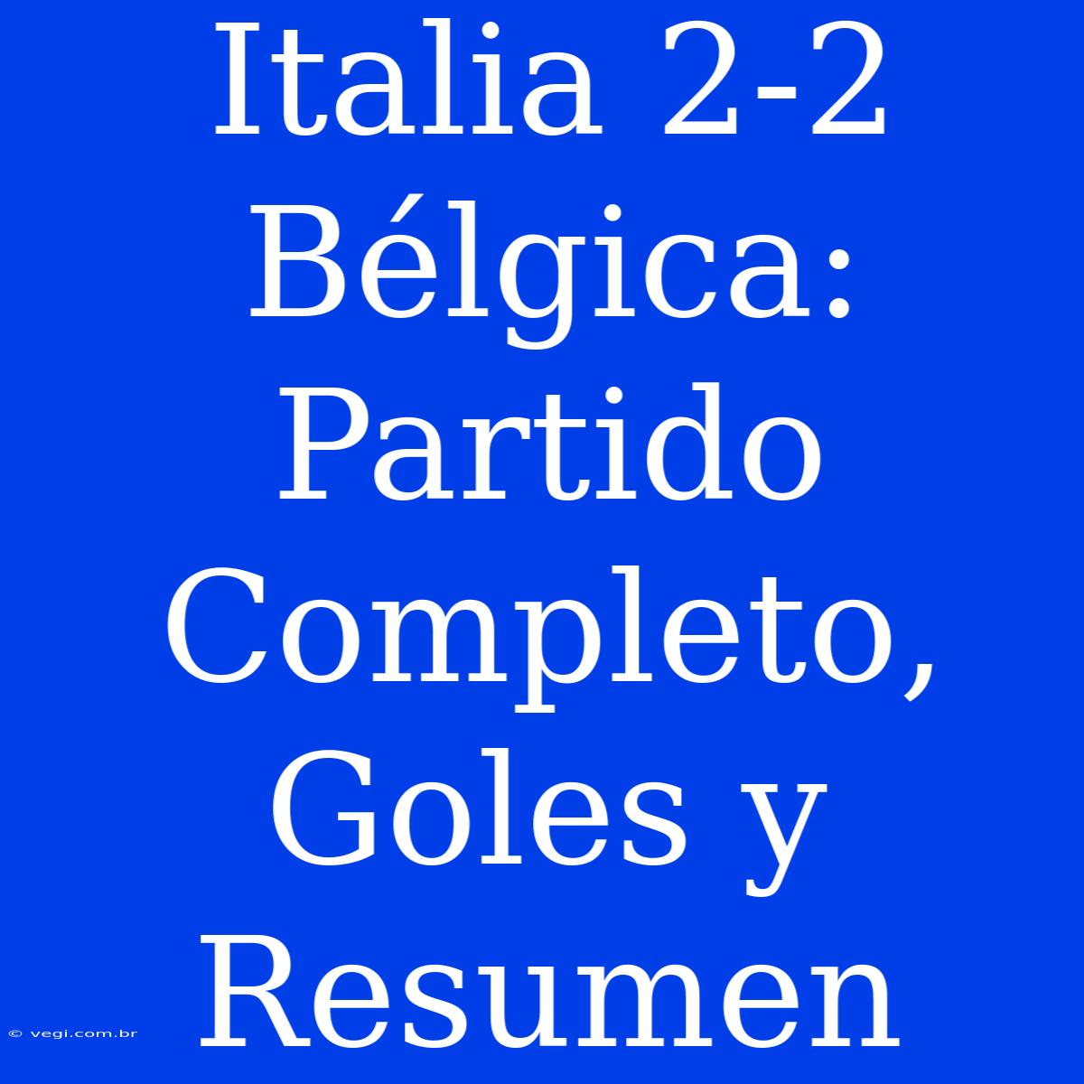 Italia 2-2 Bélgica: Partido Completo, Goles Y Resumen