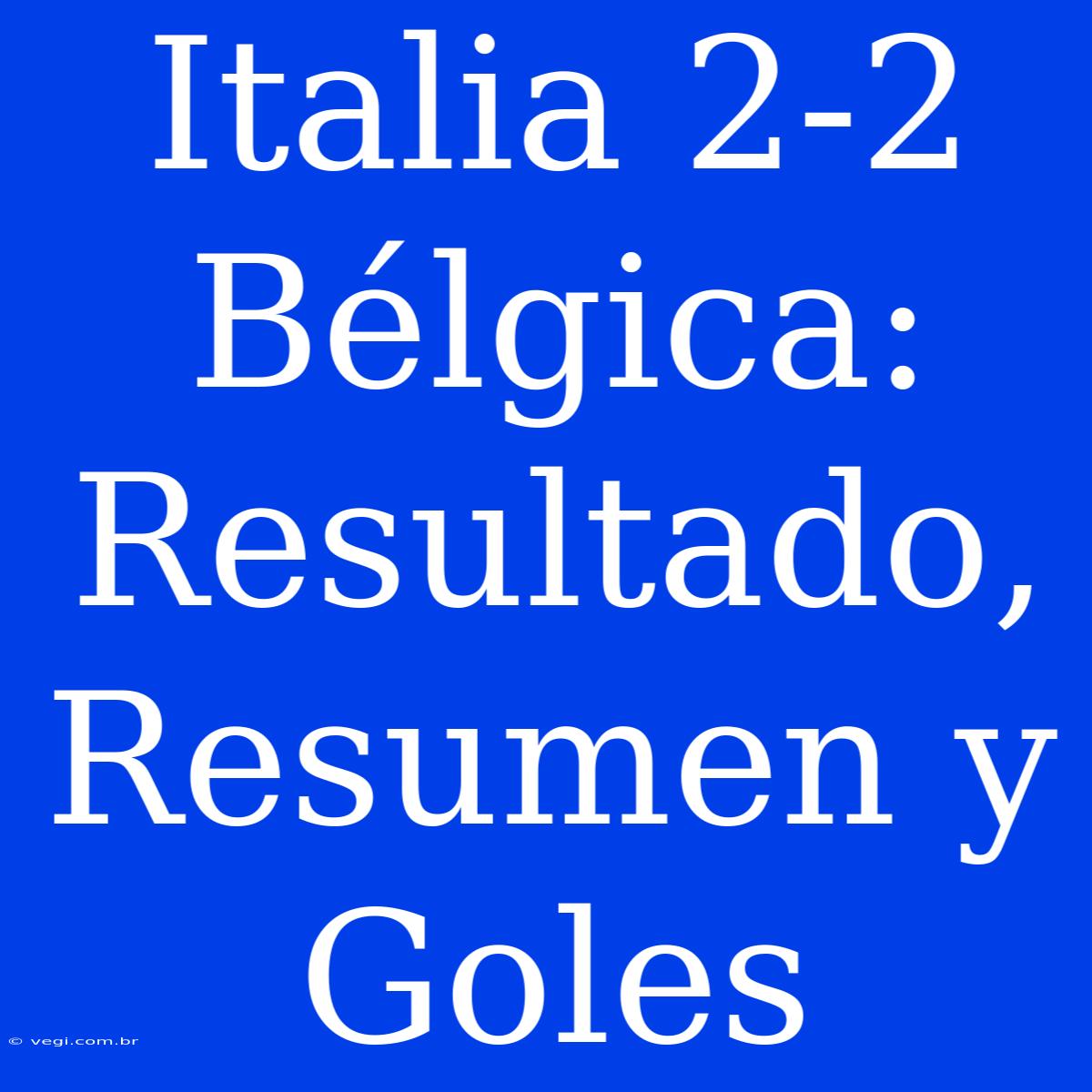 Italia 2-2 Bélgica: Resultado, Resumen Y Goles