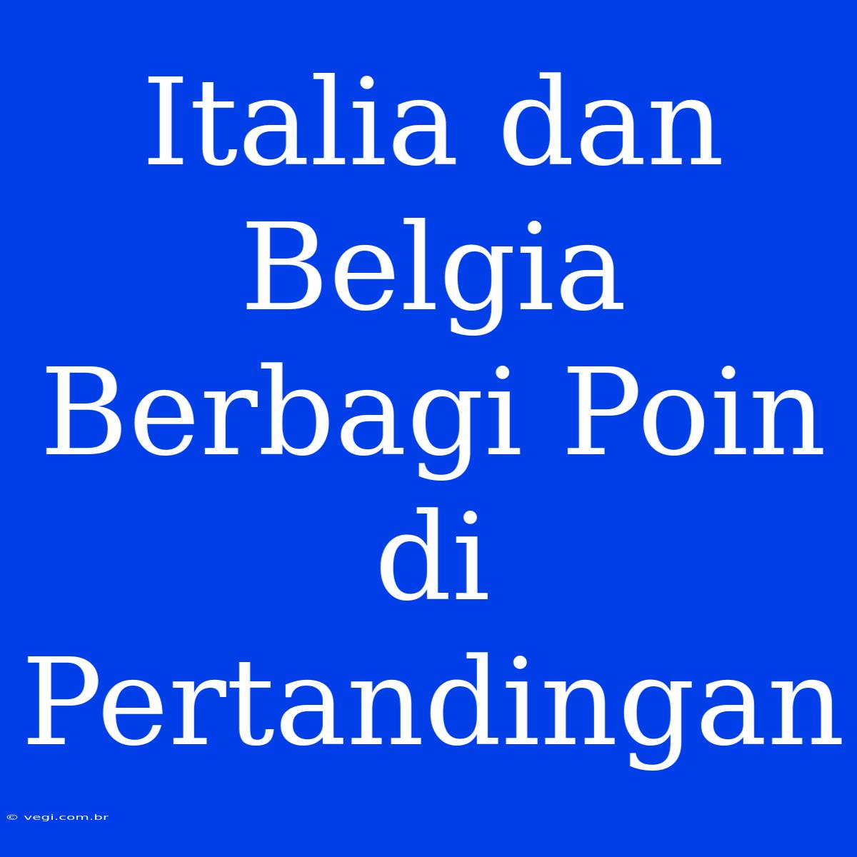 Italia Dan Belgia Berbagi Poin Di Pertandingan