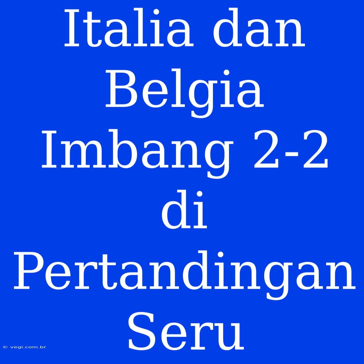 Italia Dan Belgia Imbang 2-2 Di Pertandingan Seru