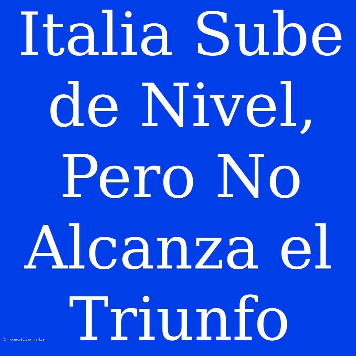 Italia Sube De Nivel, Pero No Alcanza El Triunfo