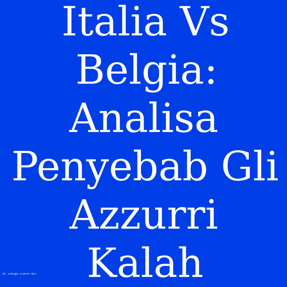 Italia Vs Belgia: Analisa Penyebab Gli Azzurri Kalah