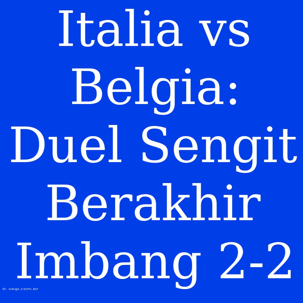 Italia Vs Belgia: Duel Sengit Berakhir Imbang 2-2