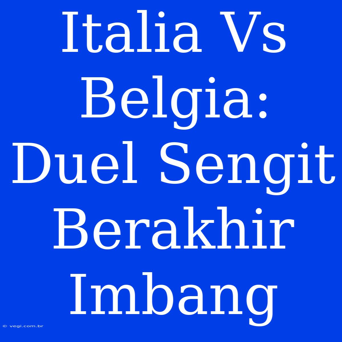 Italia Vs Belgia: Duel Sengit Berakhir Imbang