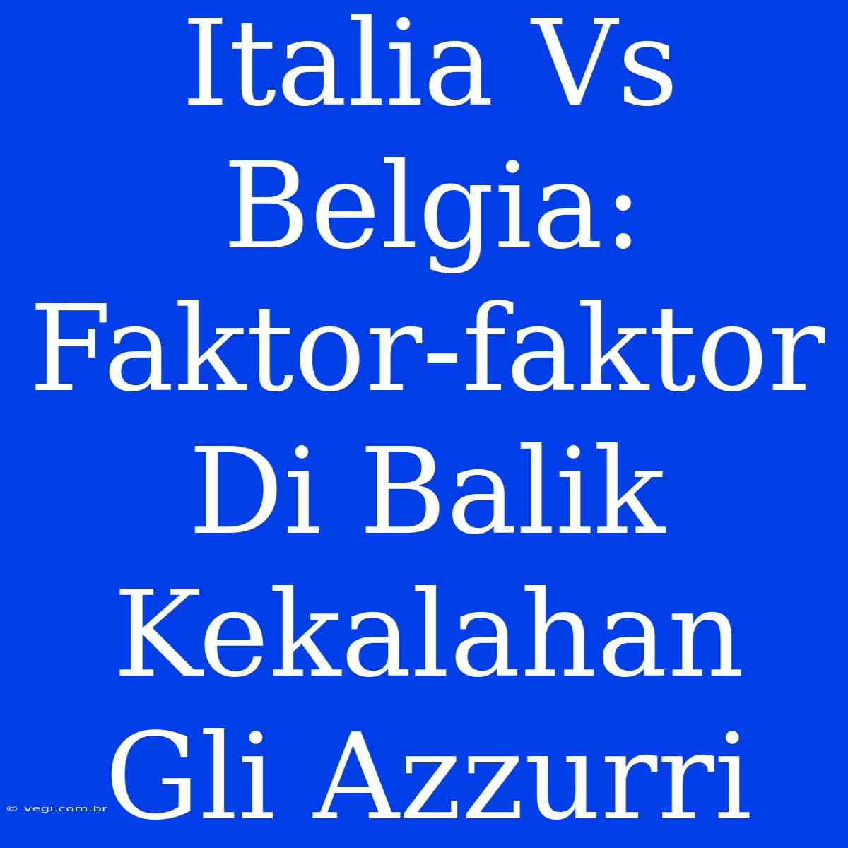 Italia Vs Belgia: Faktor-faktor Di Balik Kekalahan Gli Azzurri