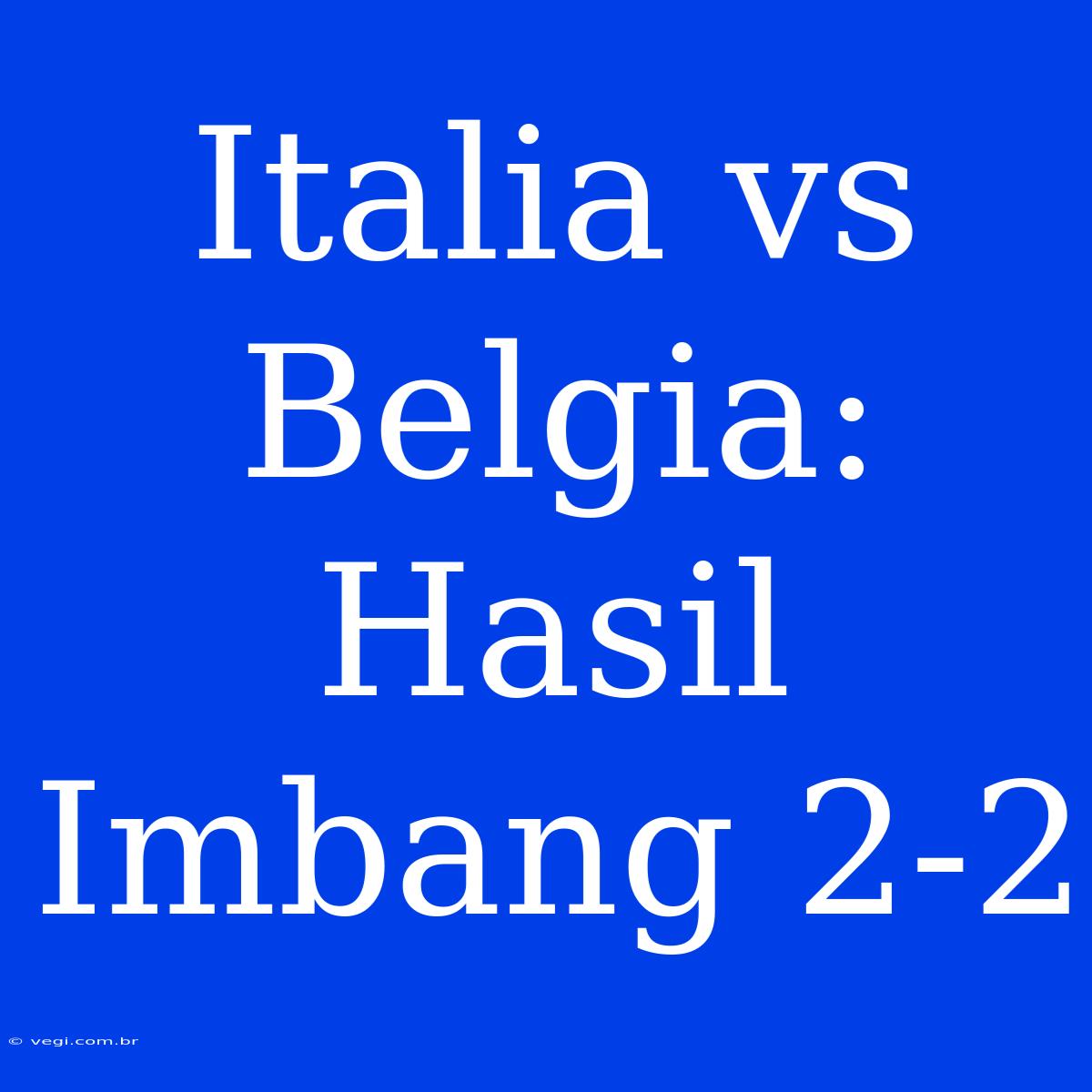 Italia Vs Belgia: Hasil Imbang 2-2