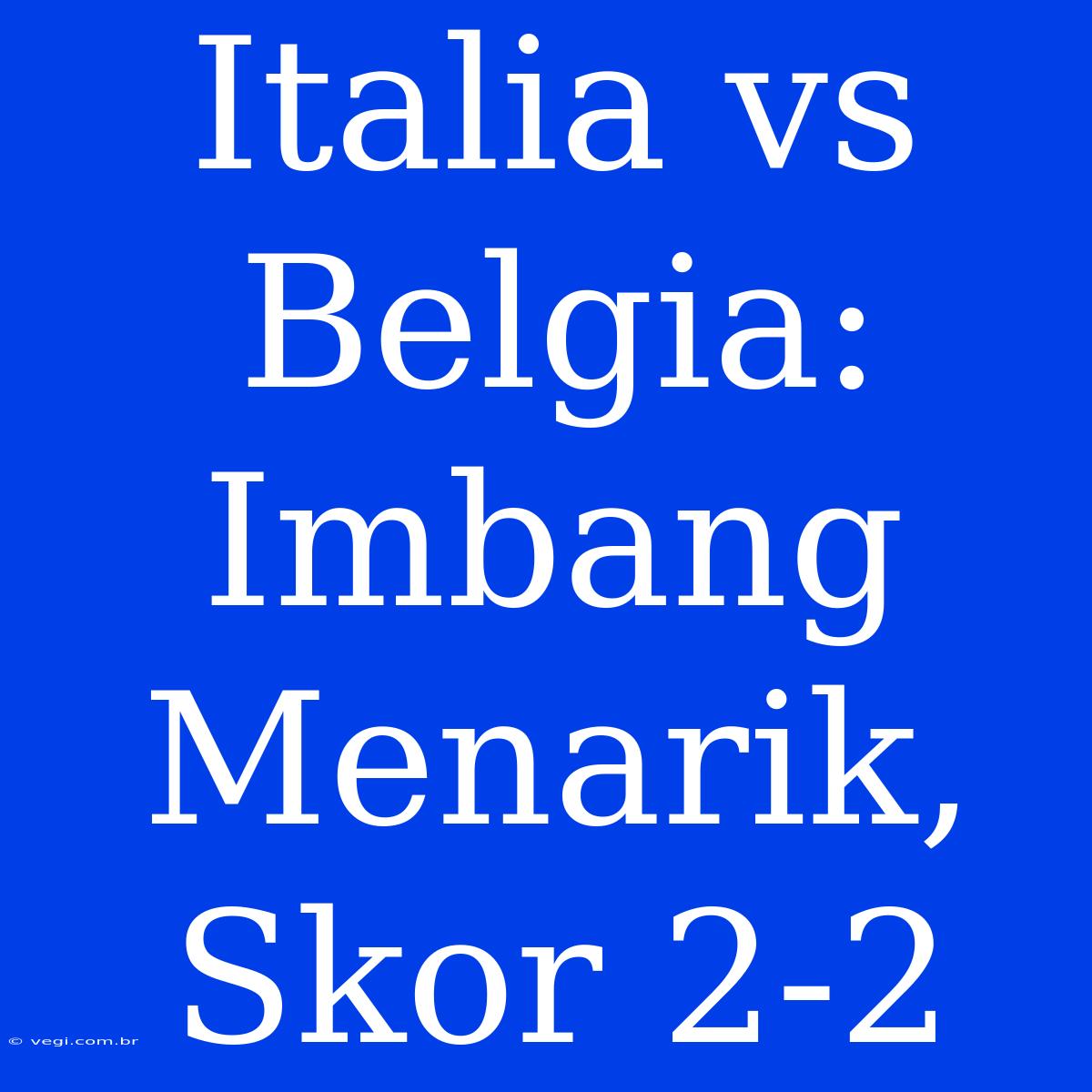 Italia Vs Belgia: Imbang Menarik, Skor 2-2 