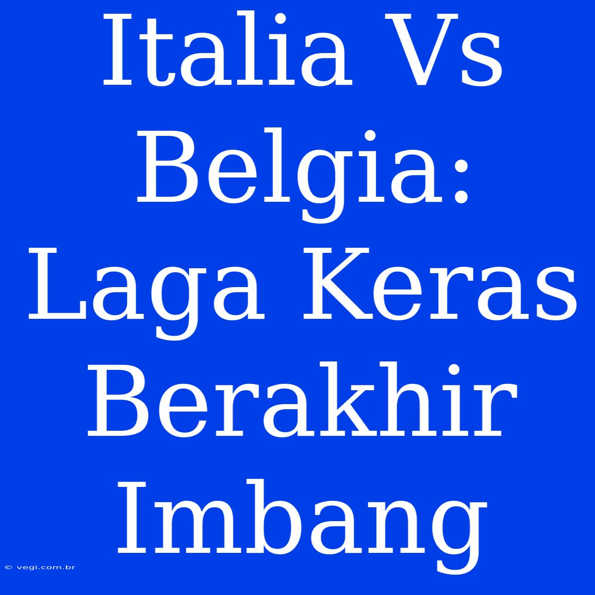 Italia Vs Belgia: Laga Keras Berakhir Imbang