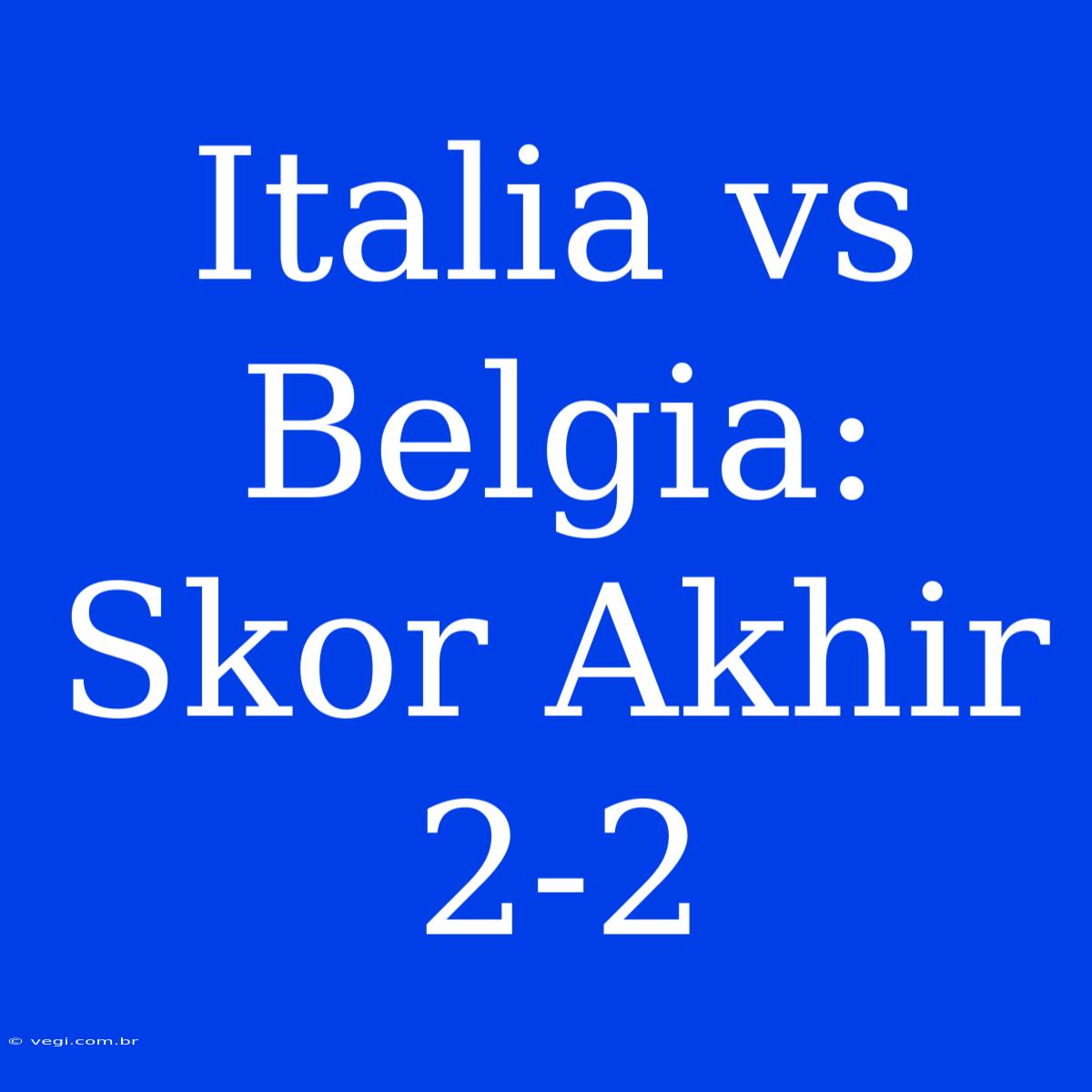 Italia Vs Belgia: Skor Akhir 2-2 