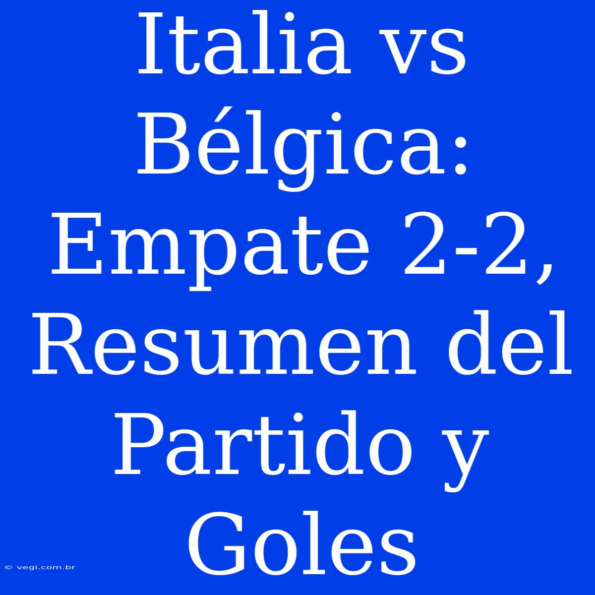 Italia Vs Bélgica: Empate 2-2, Resumen Del Partido Y Goles