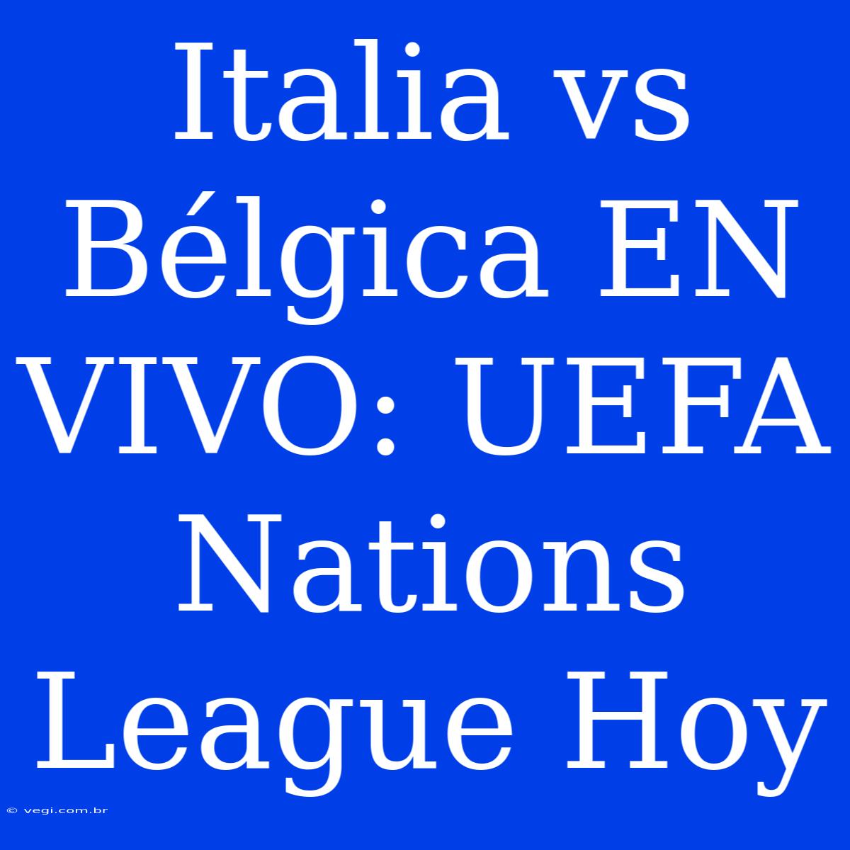 Italia Vs Bélgica EN VIVO: UEFA Nations League Hoy