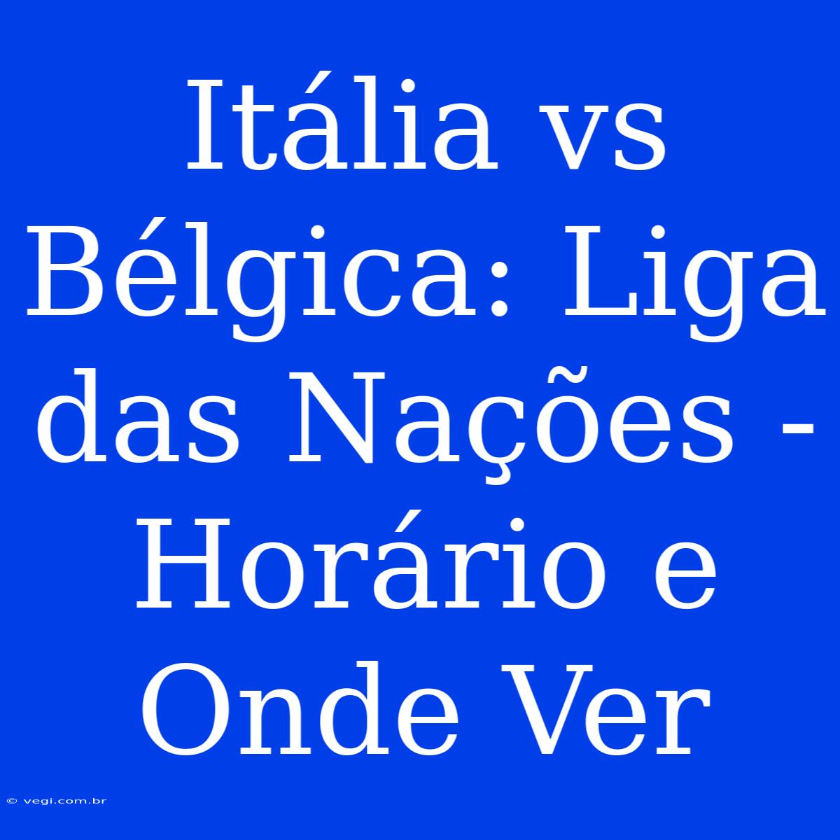 Itália Vs Bélgica: Liga Das Nações - Horário E Onde Ver