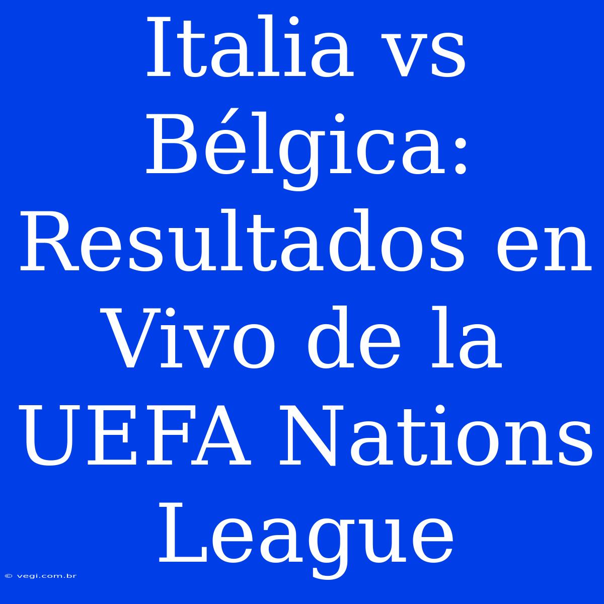 Italia Vs Bélgica: Resultados En Vivo De La UEFA Nations League