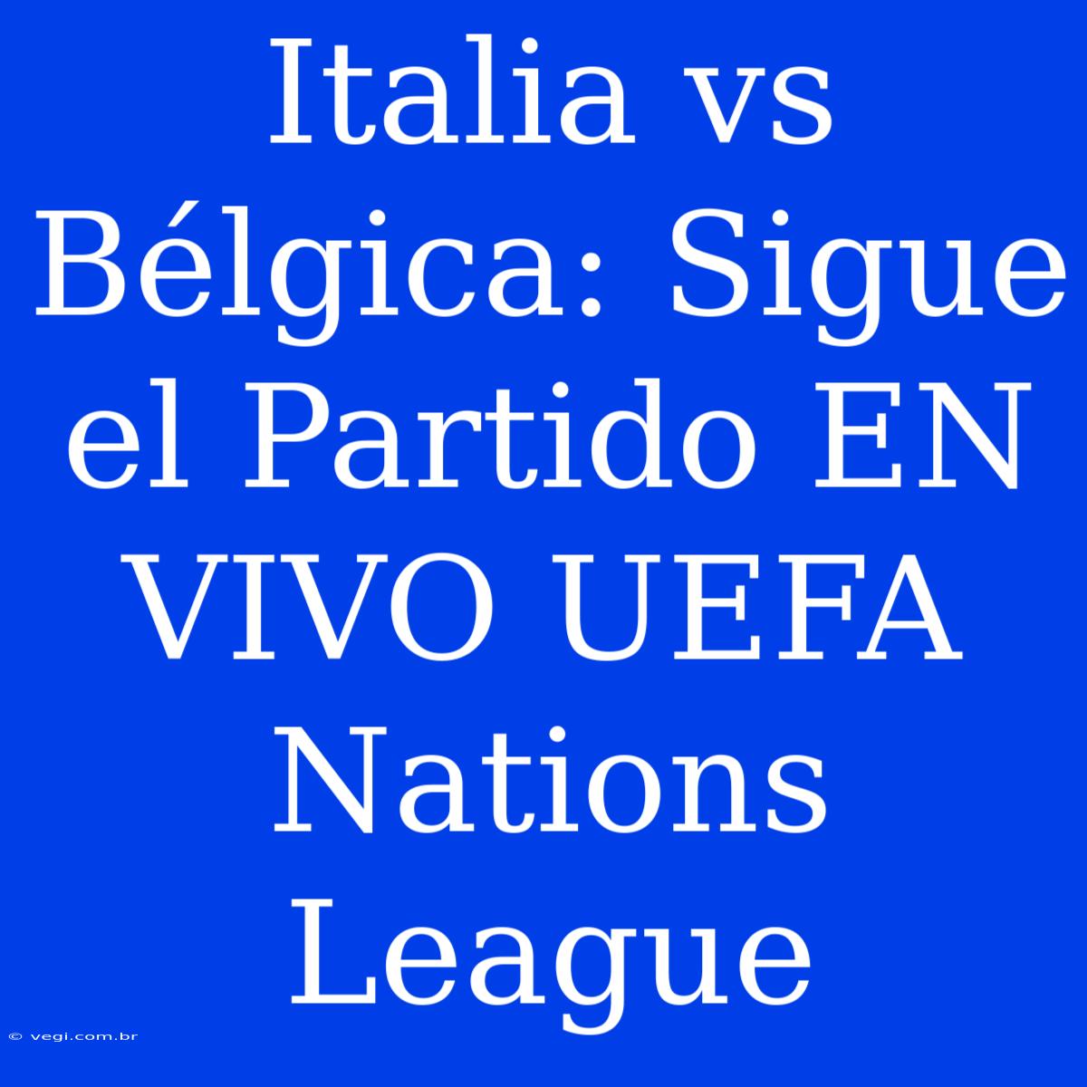 Italia Vs Bélgica: Sigue El Partido EN VIVO UEFA Nations League