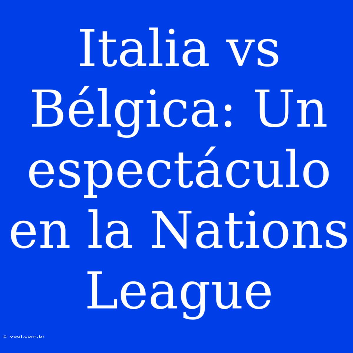 Italia Vs Bélgica: Un Espectáculo En La Nations League