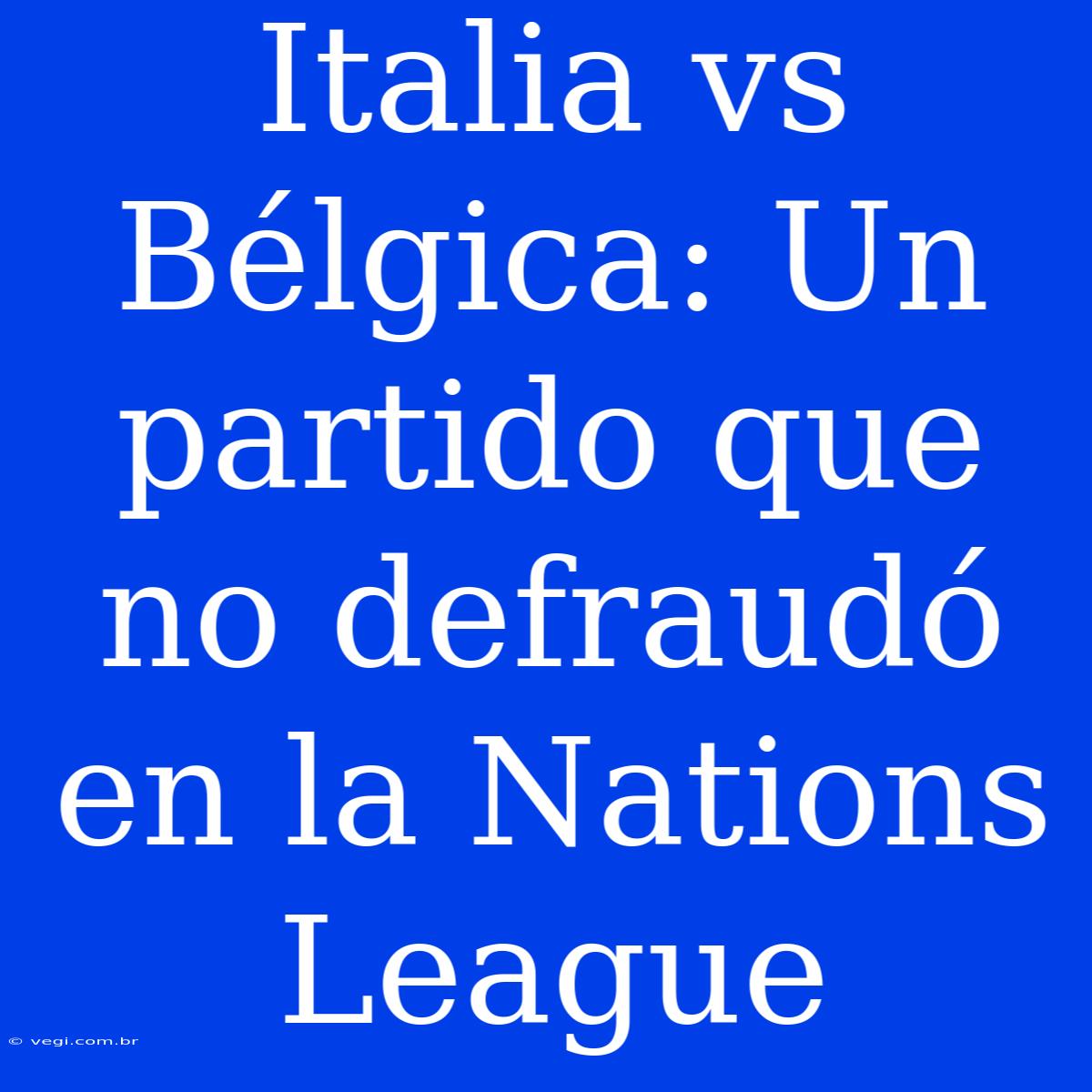 Italia Vs Bélgica: Un Partido Que No Defraudó En La Nations League 