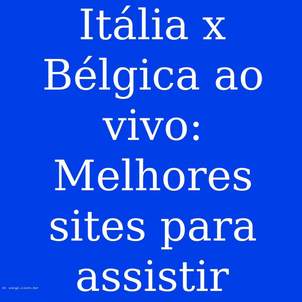 Itália X Bélgica Ao Vivo: Melhores Sites Para Assistir