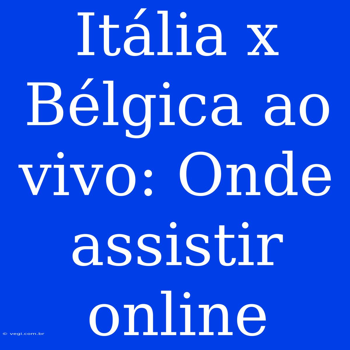 Itália X Bélgica Ao Vivo: Onde Assistir Online