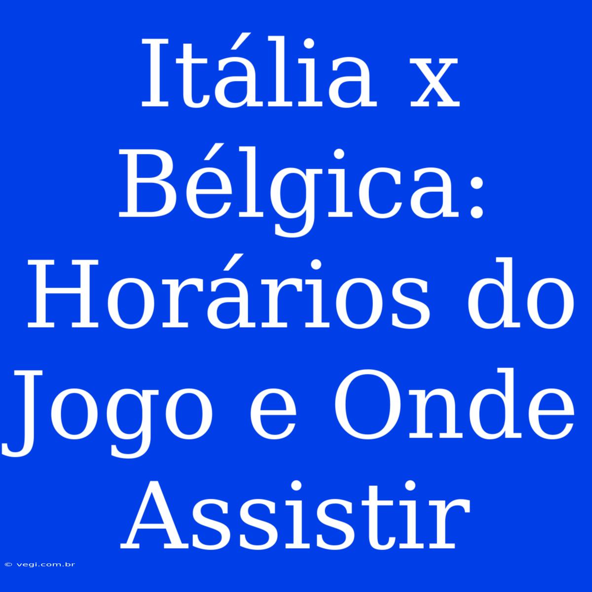 Itália X Bélgica: Horários Do Jogo E Onde Assistir