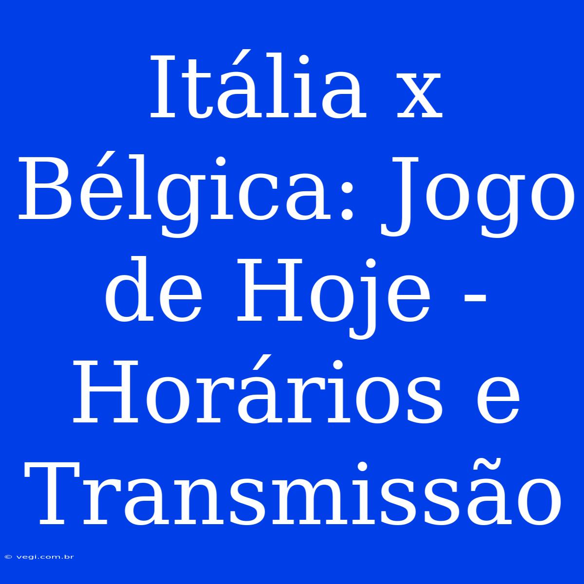 Itália X Bélgica: Jogo De Hoje - Horários E Transmissão