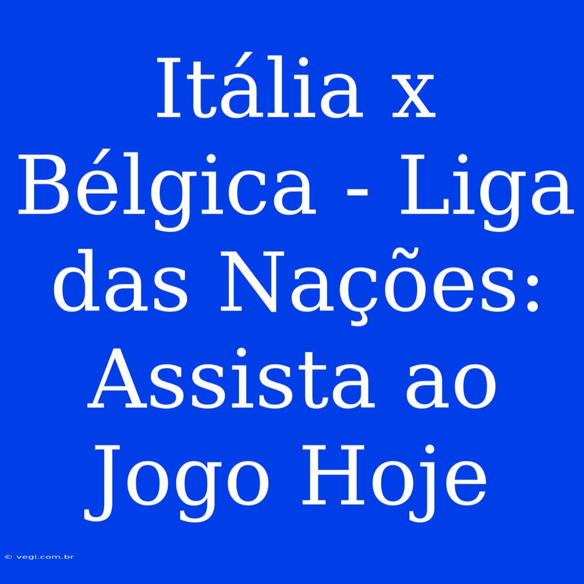 Itália X Bélgica - Liga Das Nações: Assista Ao Jogo Hoje