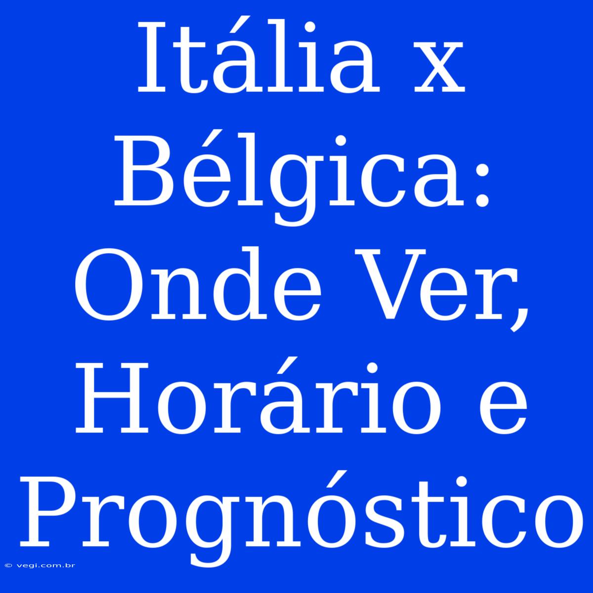 Itália X Bélgica: Onde Ver, Horário E Prognóstico