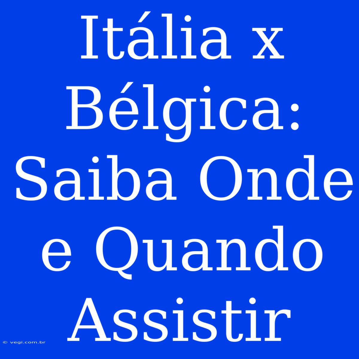 Itália X Bélgica: Saiba Onde E Quando Assistir 