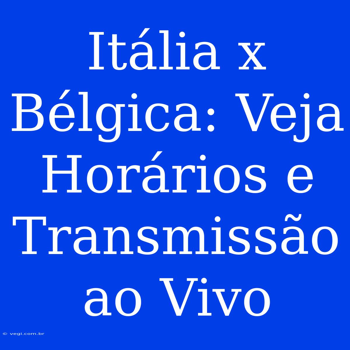 Itália X Bélgica: Veja Horários E Transmissão Ao Vivo