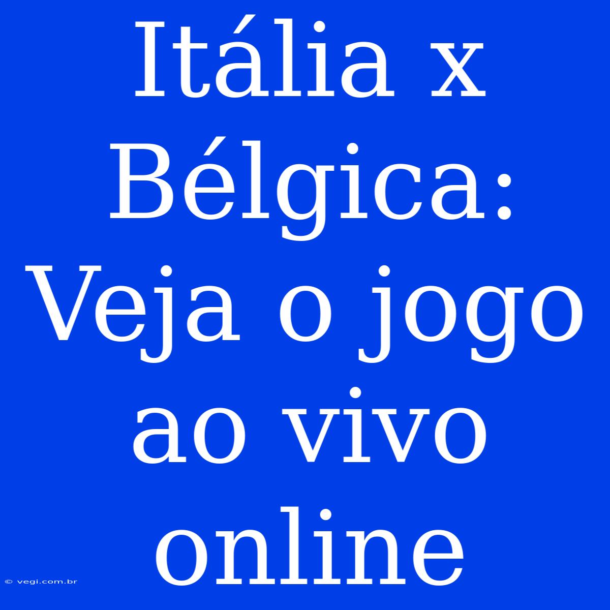 Itália X Bélgica: Veja O Jogo Ao Vivo Online