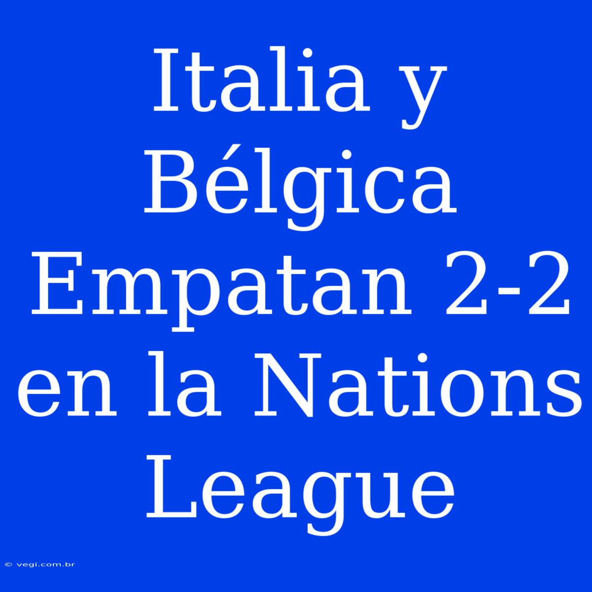 Italia Y Bélgica Empatan 2-2 En La Nations League