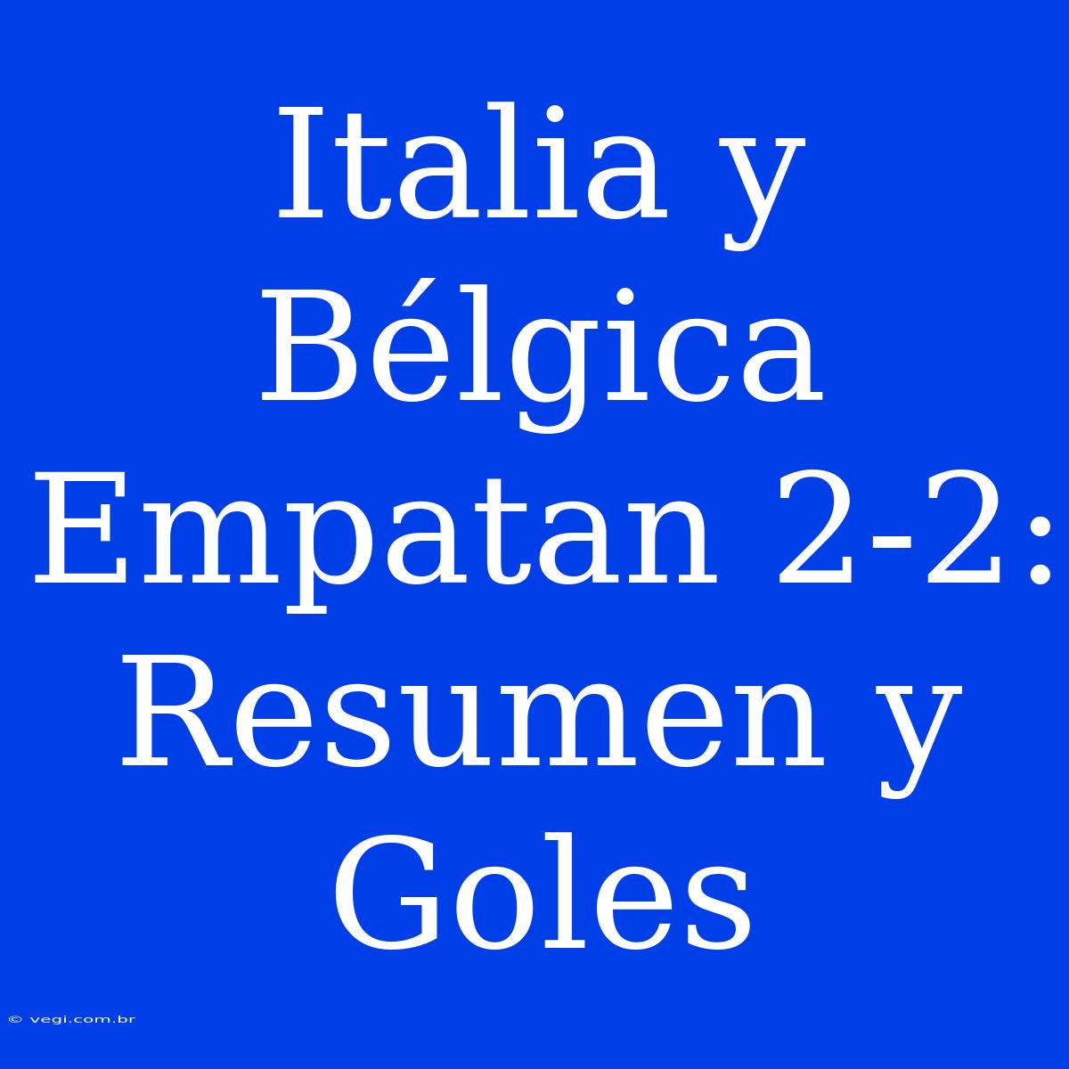 Italia Y Bélgica Empatan 2-2: Resumen Y Goles