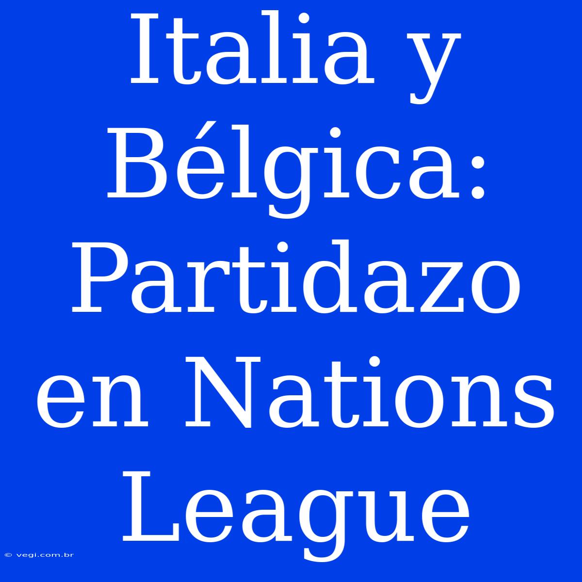 Italia Y Bélgica: Partidazo En Nations League