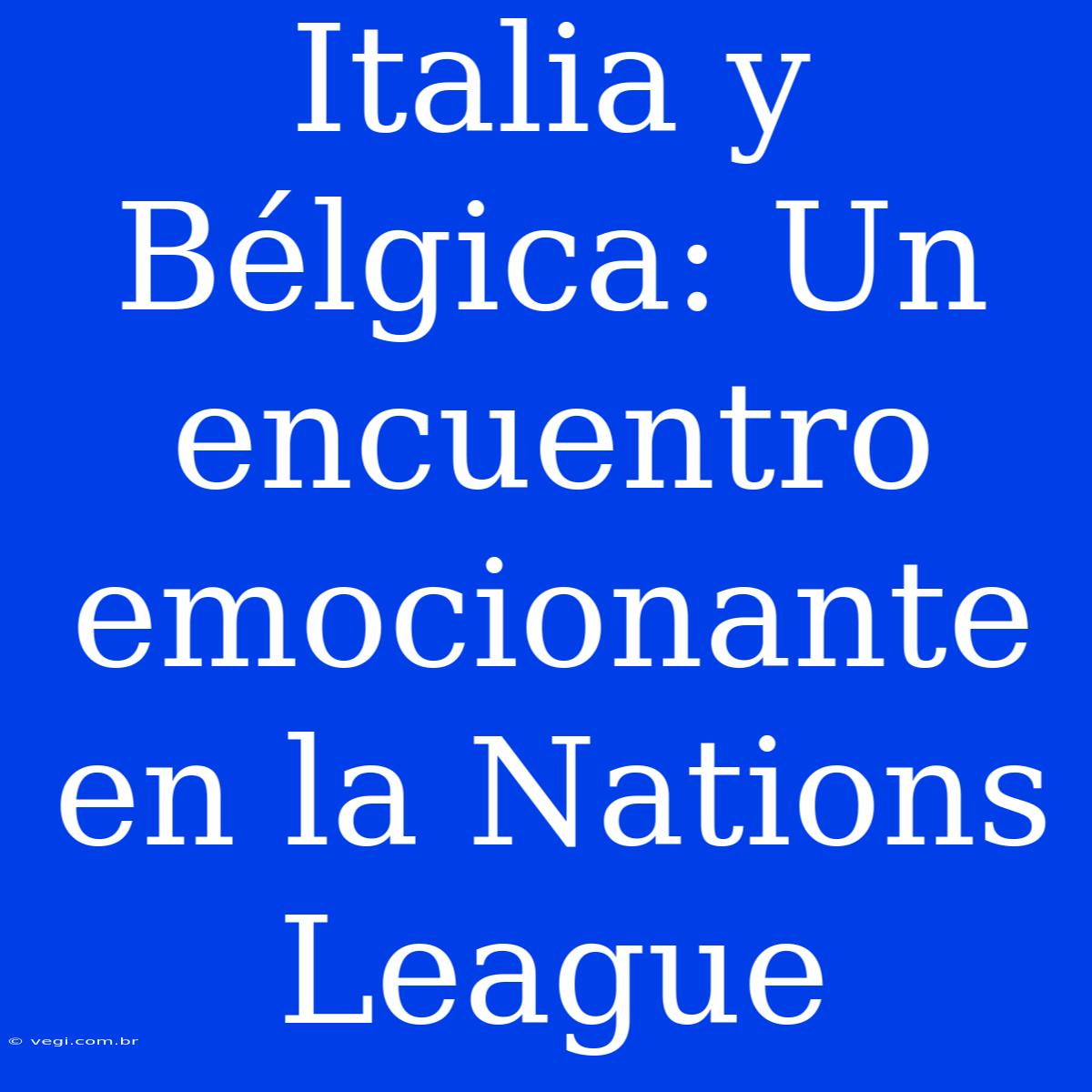 Italia Y Bélgica: Un Encuentro Emocionante En La Nations League